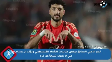 نجم الأهلي السابق يرفض مزايدات الاتحاد الفلسطيني ويؤكد أن وسام أبو علي لا يعرف شيئاً عن غزة